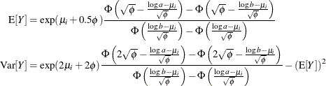 \begin{align*}  \mr {E}[Y] & = \exp (\mu _ i + 0.5\phi ) \frac{\Phi \left(\sqrt {\phi } - \frac{\log a - \mu _ i}{\sqrt {\phi }} \right) - \Phi \left(\sqrt {\phi } - \frac{\log b - \mu _ i}{\sqrt {\phi }} \right)}{\Phi \left(\frac{\log b - \mu _ i}{\sqrt {\phi }} \right) - \Phi \left(\frac{\log a - \mu _ i}{\sqrt {\phi }} \right)} \\ \mr {Var}[Y] & = \exp (2\mu _ i + 2\phi ) \frac{\Phi \left(2\sqrt {\phi } - \frac{\log a - \mu _ i}{\sqrt {\phi }} \right) - \Phi \left(2\sqrt {\phi } - \frac{\log b - \mu _ i}{\sqrt {\phi }} \right)}{\Phi \left(\frac{\log b - \mu _ i}{\sqrt {\phi }} \right) - \Phi \left(\frac{\log a - \mu _ i}{\sqrt {\phi }} \right)} - \left(\mr {E}[Y] \right)^2 \end{align*}