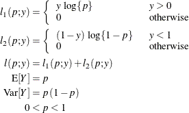 \begin{align*}  l_1(p;y) & = \left\{  \begin{array}{ll} y \, \,  \log \{ p\}  &  y > 0 \cr 0 \phantom{(1-y)\, \,  \log \{ 1-p\} } &  \mr {otherwise} \end{array} \right. \\ l_2(p;y) & = \left\{  \begin{array}{ll} (1-y)\, \,  \log \{ 1-p\}  \phantom{0} &  y < 1 \cr 0 &  \mr {otherwise} \end{array} \right. \\ l(p;y) & = l_1(p;y) + l_2(p;y) \\ \mr {E}[Y] & = p \\ \mr {Var}[Y] & = p\, (1-p) \\ 0 & < p < 1 \end{align*}