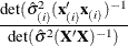 $\displaystyle \frac{\mbox{det}({\hat{\sigma }^2}_{(i)}(\mb{x}_{(i)}'\mb{x}_{(i)})^{-1}}{\mbox{det}({\hat{\sigma }^2}(\mb{X}'\mb{X})^{-1})}$