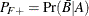 $\displaystyle  P_{F+} = {\Pr }(\bar{B}|A)  $