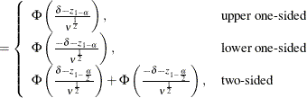 $\displaystyle = \left\{  \begin{array}{ll} \Phi \left( \frac{\delta - z_{1-\alpha }}{\nu ^\frac {1}{2}}\right), &  \mbox{upper one-sided} \\ \Phi \left( \frac{- \delta - z_{1-\alpha }}{\nu ^\frac {1}{2}} \right), &  \mbox{lower one-sided} \\ \Phi \left( \frac{\delta - z_{1-\frac{\alpha }{2}}}{\nu ^\frac {1}{2}} \right) + \Phi \left( \frac{- \delta - z_{1-\frac{\alpha }{2}}}{\nu ^\frac {1}{2}} \right), &  \mbox{two-sided} \\ \end{array} \right.  $
