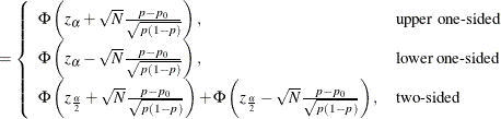 $\displaystyle = \left\{  \begin{array}{ll} \Phi \left( z_\alpha + \sqrt {N} \frac{p - p_0}{\sqrt {p(1-p)}} \right), &  \mbox{upper one-sided} \\ \Phi \left( z_\alpha - \sqrt {N} \frac{p - p_0}{\sqrt {p(1-p)}} \right), &  \mbox{lower one-sided} \\ \Phi \left( z_\frac {\alpha }{2} + \sqrt {N} \frac{p - p_0}{\sqrt {p(1-p)}} \right) + \Phi \left( z_\frac {\alpha }{2} - \sqrt {N} \frac{p - p_0}{\sqrt {p(1-p)}} \right), &  \mbox{two-sided} \\ \end{array} \right.  $