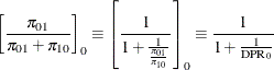 \[  \left[\frac{\pi _{01}}{\pi _{01}+\pi _{10}} \right]_0 \equiv \left[ \frac{1}{1+\frac{1}{\frac{\pi _{01}}{\pi _{10}}}} \right]_0 \equiv \frac{1}{1+\frac{1}{\mr {DPR}_0}}  \]