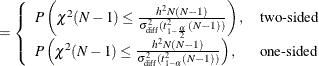 $\displaystyle = \left\{  \begin{array}{ll} P\left( \chi ^2(N-1) \le \frac{h^2 N(N-1)}{\sigma ^2_\mr {diff}(t^2_{1-\frac{\alpha }{2}}(N-1))} \right), &  \mbox{two-sided} \\ P\left( \chi ^2(N-1) \le \frac{h^2 N(N-1)}{\sigma ^2_\mr {diff}(t^2_{1-\alpha }(N-1))} \right), &  \mbox{one-sided} \\ \end{array} \right.  $