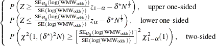 $\displaystyle  \left\{  \begin{array}{l} P\left(Z \ge \frac{\mr {SE}_{H_0}(\log (\mr {WMW}_\mr {odds}))}{\mr {SE}(\log (\mr {WMW}_\mr {odds}))} z_{1-\alpha } - \delta ^\star N^\frac {1}{2} \right), \quad \mbox{upper one-sided} \\ P\left(Z \le \frac{\mr {SE}_{H_0}(\log (\mr {WMW}_\mr {odds}))}{\mr {SE}(\log (\mr {WMW}_\mr {odds}))} z_{\alpha } - \delta ^\star N^\frac {1}{2} \right), \quad \mbox{lower one-sided} \\ P\left(\chi ^2(1, (\delta ^\star )^2 N) \ge \left[ \frac{\mr {SE}_{H_0}(\log (\mr {WMW}_\mr {odds}))}{\mr {SE}(\log (\mr {WMW}_\mr {odds}))} \right]^2 \chi ^2_{1-\alpha }(1)\right), \quad \mbox{two-sided} \\ \end{array} \right.  $