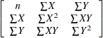 $\displaystyle  \left[\begin{array}{ccc} n &  \sum X &  \sum Y \\ \sum X &  \sum X^2 &  \sum XY \\ \sum Y &  \sum XY &  \sum Y^2 \\ \end{array}\right]  $