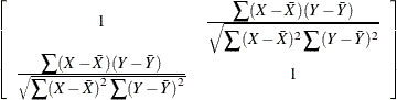 $\displaystyle  \left[\begin{array}{cc} 1 &  \frac{\displaystyle \sum (X-\bar{X})(Y-\bar{Y})}{\displaystyle \sqrt {\sum (X-\bar{X})^2\sum (Y-\bar{Y})^2}} \\ \frac{\displaystyle \sum (X-\bar{X})(Y-\bar{Y})}{\sqrt {\displaystyle \sum (X-\bar{X})^2\sum (Y-\bar{Y})^2}} &  1 \\ \end{array}\right]  $