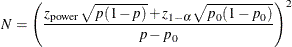 \[  N = \left(\frac{z_\mr {power} \sqrt {p(1-p)} + z_{1-\alpha } \sqrt {p_0(1-p_0)}}{p-p_0} \right)^2  \]