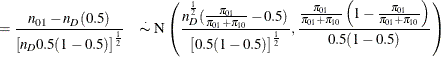 $\displaystyle = \frac{n_{01} - n_ D (0.5)}{\left[ n_ D 0.5(1-0.5) \right]^\frac {1}{2}} \quad {\stackrel{\cdot }{\thicksim }} \;  \mr {N}\left(\frac{n_ D^{\frac{1}{2}}(\frac{\pi _{01}}{\pi _{01}+\pi _{10}} - 0.5)}{\left[ 0.5(1-0.5) \right]^\frac {1}{2}}, \frac{\frac{\pi _{01}}{\pi _{01}+\pi _{10}} \left(1-\frac{\pi _{01}}{\pi _{01}+\pi _{10}}\right)}{0.5(1-0.5)}\right)  $