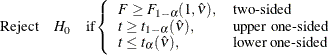 \[  \mbox{Reject} \quad H_0 \quad \mbox{if} \left\{  \begin{array}{ll} F \ge F_{1-\alpha }(1, \hat{\nu }), &  \mbox{two-sided} \\ t \ge t_{1-\alpha }(\hat{\nu }), &  \mbox{upper one-sided} \\ t \le t_{\alpha }(\hat{\nu }), &  \mbox{lower one-sided} \\ \end{array} \right.  \]