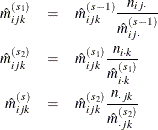 \begin{eqnarray*}  \hat m_{ijk}^{(s_1)} & =&  \hat m_{ijk}^{(s-1)}\frac{n_{ij\cdot } }{\hat m_{ij\cdot }^{(s-1)}}\\ \hat m_{ijk}^{(s_2)} & =&  \hat m_{ijk}^{(s_1)}\frac{n_{i\cdot k}}{\hat m_{i\cdot k}^{(s_1)}}\\ \hat m_{ijk}^{(s)} & =&  \hat m_{ijk}^{(s_2)}\frac{n_{\cdot jk}}{\hat m_{\cdot jk}^{(s_2)}}\\ \end{eqnarray*}