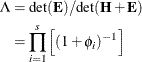 \begin{equation*} \begin{split}  \Lambda & = \mr {det}(\mb {E})/\mr {det}(\mb {H} + \mb {E}) \\ & = \prod _{i=1}^ s\left[ (1+\phi _ i)^{-1} \right] \end{split}\end{equation*}