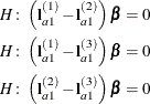 \begin{align*}  H\colon \left(\mb {l}^{(1)}_{a1} - \mb {l}^{(2)}_{a1}\right) \bbeta & = 0 \\ H\colon \left(\mb {l}^{(1)}_{a1} - \mb {l}^{(3)}_{a1}\right) \bbeta & = 0 \\ H\colon \left(\mb {l}^{(2)}_{a1} - \mb {l}^{(3)}_{a1}\right) \bbeta & = 0 \end{align*}