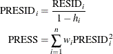 \begin{align*}  \mr {PRESID}_ i =& \;  \frac{\mr {RESID}_ i}{1-h_ i} \\ \mr {PRESS} =&  \sum _{i=1}^ n w_ i\mr {PRESID}_ i^2 \end{align*}