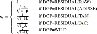 \[  \mb {s}_ r = \left\{  \begin{array}{ll} 1 &  \quad \text {if DGP=RESIDUAL(RAW)} \cr \sqrt {\frac{\mb {n}}{\mb {n} - \mb {p}}} &  \quad \text {if DGP=RESIDUAL(ADJSSE)} \cr \frac{1}{\sqrt {1 - \mb {H}_ r}} &  \quad \text {if DGP=RESIDUAL(TAN)} \cr \frac{1}{\sqrt {1 - \mb {J}_ r}} &  \quad \text {if DGP=RESIDUAL(JAC)} \cr \frac{\gamma }{\sqrt {1 - \mb {H}_ r}} &  \quad \text {if DGP=WILD} \end{array} \right.  \]