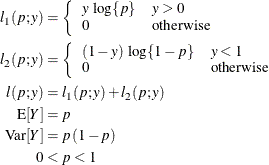 \begin{align*}  l_1(p;y) & = \left\{  \begin{array}{ll} y \, \,  \log \{ p\}  &  y > 0 \cr 0 &  \mr {otherwise} \end{array} \right. \\ l_2(p;y) & = \left\{  \begin{array}{ll} (1-y)\, \,  \log \{ 1-p\}  &  y < 1 \cr 0 &  \mr {otherwise} \end{array} \right. \\ l(p;y) & = l_1(p;y) + l_2(p;y) \\ \mr {E}[Y] & = p \\ \mr {Var}[Y] & = p\, (1-p) \\ 0 & < p < 1 \end{align*}