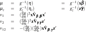 \[  \begin{array}{lclcl} \mu &  = &  g^{-1}(\eta ) &  = &  g^{-1}(\mb {x}\hat{\bbeta }) \\ \mu _ z &  = &  g^{-1}_ z(\eta _ z) &  = &  g^{-1}_ z(\mb {z}\hat{\bgamma }) \\ v_1 &  = &  (\frac{\mathrm{d}\mu }{\mathrm{d}\eta })^2 \mb {x}\hat{\mb {V}}_{\bbeta ,\bbeta }\mb {x}’\\ v_2 &  = &  (\frac{\mathrm{d}\mu _ z}{\mathrm{d}\eta _ z})^2 \mb {z}\hat{\mb {V}}_{\bgamma ,\bgamma }\mb {z}’\\ v_{12} &  = &  -(\frac{\mathrm{d}\mu }{\mathrm{d}\eta }) (\frac{\mathrm{d}\mu _ z}{\mathrm{d}\eta _ z}) \mb {x}\hat{\mb {V}}_{\bbeta ,\bgamma }\mb {z}’\\ \end{array}  \]