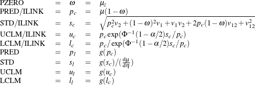 \[  \begin{array}{lclcl} \mr {PZERO} &  = &  \omega &  = &  \mu _ z \\ \mr {PRED/ILINK} &  = &  p_ c &  = &  \mu (1-\omega )\\ \mr {STD/ILINK} &  = &  s_ c &  = &  \sqrt {p_ c^2v_2+(1-\omega )^2v_1+ v_1v_2+2p_ c(1-\omega )v_{12}+v^2_{12}} \\ \mr {UCLM/ILINK} &  = &  u_ c &  = &  p_ c\exp (\Phi ^{-1}(1-\alpha /2) s_ c/p_ c) \\ \mr {LCLM/ILINK} &  = &  l_ c &  = &  p_ c/\exp (\Phi ^{-1}(1-\alpha /2) s_ c/p_ c) \\ \mr {PRED} &  = &  p_ l &  = &  g(p_ c) \\ \mr {STD} &  = &  s_ l &  = &  g(s_ c)/(\frac{\mathrm{d}\mu }{\mathrm{d}\eta }) \\ \mr {UCLM} &  = &  u_ l &  = &  g(u_ c) \\ \mr {LCLM} &  = &  l_ l &  = &  g(l_ c) \\ \end{array}  \]