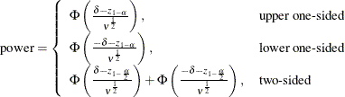 \begin{align*}  \mr {power} & = \left\{  \begin{array}{ll} \Phi \left( \frac{\delta - z_{1-\alpha }}{\nu ^\frac {1}{2}}\right), &  \mbox{upper one-sided} \\ \Phi \left( \frac{- \delta - z_{1-\alpha }}{\nu ^\frac {1}{2}} \right), &  \mbox{lower one-sided} \\ \Phi \left( \frac{\delta - z_{1-\frac{\alpha }{2}}}{\nu ^\frac {1}{2}} \right) + \Phi \left( \frac{- \delta - z_{1-\frac{\alpha }{2}}}{\nu ^\frac {1}{2}} \right), &  \mbox{two-sided} \\ \end{array} \right. \\ \end{align*}