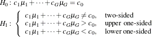 \begin{align*}  H_{0}\colon & c_1 \mu _1 + \cdots + c_ G \mu _ G = c_0 \\ H_{1}\colon & \left\{  \begin{array}{ll} c_1 \mu _1 + \cdots + c_ G \mu _ G \ne c_0, &  \mbox{two-sided} \\ c_1 \mu _1 + \cdots + c_ G \mu _ G > c_0, &  \mbox{upper one-sided} \\ c_1 \mu _1 + \cdots + c_ G \mu _ G < c_0, &  \mbox{lower one-sided} \\ \end{array} \right. \\ \end{align*}