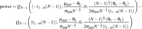 \begin{align*}  \mr {power} & = Q_{N-1}\left((-t_{1-\alpha }(N-1)),\frac{\mu _\mr {diff}-\theta _ U}{\sigma _\mr {diff} N^{-\frac{1}{2}}};0,\frac{(N-1)^\frac {1}{2}(\theta _ U-\theta _ L)}{2\sigma _\mr {diff} N^{-\frac{1}{2}}(t_{1-\alpha }(N-1))}\right) - \\ &  \quad Q_{N-1}\left((t_{1-\alpha }(N-1)),\frac{\mu _\mr {diff}-\theta _ L}{\sigma _\mr {diff} N^{-\frac{1}{2}}};0,\frac{(N-1)^\frac {1}{2}(\theta _ U-\theta _ L)}{2\sigma _\mr {diff} N^{-\frac{1}{2}}(t_{1-\alpha }(N-1))}\right) \end{align*}