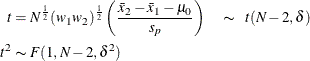 \begin{align*}  t & = N^\frac {1}{2} (w_1 w_2)^\frac {1}{2} \left( \frac{\bar{x}_2 - \bar{x}_1 - \mu _0}{s_ p} \right) \quad \thicksim \; \;  t(N-2, \delta ) \\ t^2 & \thicksim F(1, N-2, \delta ^2) \\ \end{align*}