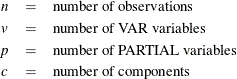 \begin{eqnarray*}  n &  = &  \mr {number~  of~  observations} \\ v &  = &  \mr {number~  of~  VAR~  variables} \\ p &  = &  \mr {number~  of~  PARTIAL~  variables} \\ c &  = &  \mr {number~  of~  components} \\ \end{eqnarray*}