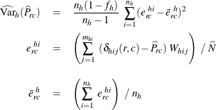 \begin{eqnarray*}  \widehat{\mr {Var}}_ h(\widehat{P}_{rc}) & =&  \frac{n_ h(1-f_ h)}{n_ h-1} ~  \sum _{i=1}^{n_ h} (e_{rc}^{~ hi} - \bar{e}_{rc}^{~ h})^2 \\ e_{rc}^{~ hi} & =&  \left( \sum _{j=1}^{m_{hi}} ~  ({\delta _{hij} (r,c) - \widehat{P}_{rc}) ~  W_{hij}} \right) ~  / ~  \widehat{N} \\[0.1in] \bar{e}_{rc}^{~ h} & =&  \left( \sum _{i=1}^{n_ h} ~  {e_{rc}^{~ hi}} \right) ~  / ~  n_ h \end{eqnarray*}