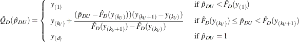 \[  \hat Q_ D(\hat{p}_{DU})= \left\{  \begin{array}{ll} y_{(1)} &  \mbox{ if } \hat{p}_{DU}<\hat F_ D(y_{(1)}) \\ y_{(k_ U)}+\displaystyle {\frac{(\hat{p}_{DU}-\hat F_ D(y_{(k_ U)}))(y_{(k_ U+1)}-y_{(k_ U)})}{\hat F_ D(y_{(k_ U+1)})-\hat F_ D(y_{(k_ U)})}} &  \mbox{ if } \hat F_ D(y_{(k_ U)}) \le \hat p_{DU} < \hat F_ D(y_{(k_ U+1)}) \\ y_{(d)} &  \mbox{ if } \hat p_{DU}=1 \end{array} \right.  \]