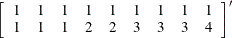 \[  \left[ \begin{array}{rrrrrrrrr} 1 &  1 &  1 &  1 &  1 &  1 &  1 &  1 &  1 \\ 1 &  1 &  1 &  2 &  2 &  3 &  3 &  3 &  4 \\ \end{array} \right]^{\prime }  \]