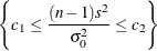 \[  \left\{ c_1 \leq \frac{(n-1)s^2}{\sigma _0^2} \leq c_2 \right\}   \]