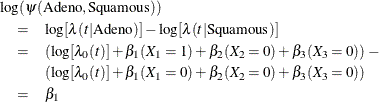 \begin{eqnarray*}  \lefteqn{\log (\psi (\mbox{Adeno},\mbox{Squamous}))} \\ &  = &  \log [\lambda (t|\mbox{Adeno})] - \log [\lambda (t|\mbox{Squamous})] \\ &  = &  (\log [\lambda _0(t)] + \beta _1 (X_1=1) + \beta _2 (X_2=0) + \beta _3 (X_3=0)) - \\ & &  (\log [\lambda _0(t)] + \beta _1 (X_1=0) + \beta _2 (X_2=0) + \beta _3 (X_3=0)) \\ &  = &  \beta _1 \end{eqnarray*}