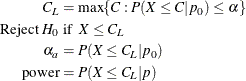 \begin{align*}  C_ L & = \max \{ C: P(X \le C | p_0) \le \alpha \}  \\ \mbox{Reject } H_0 &  \mbox{ if } \;  X \le C_ L \\ \alpha _ a & = P(X \le C_ L | p_0) \\ \mr{power} & = P(X \le C_ L | p) \end{align*}