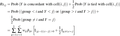 \begin{align*}  Rs_{ij} & = \mr{Prob}\left(Y \mbox{ is concordant with cell} (i,j)\right) + \frac{1}{2} \mr{Prob}\left(Y \mbox{ is tied with cell} (i,j)\right) \\ & = \mr{Prob}\left((\mr{group} < i \mbox{ and } Y < j) \mbox{ or } (\mr{group} > i \mbox{ and } Y > j)\right) + \\ &  \quad \frac{1}{2} \mr{Prob}\left(\mr{group} \ne i \mbox{ and } Y = j\right) \\ & = \sum _{g=1}^2 \sum _{c=1}^ C w_ g \tilde{p}_{gc} \left[\mr{I}_{(g-i)(c-j) > 0} + \frac{1}{2} \mr{I}_{g \ne i, c = j} \right] \end{align*}