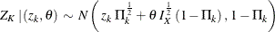 \[  Z_{K} \,  | \,  (z_{k}, \theta ) \,  \sim \,  N \left( \,  z_{k} \, \,  \Pi ^{\frac{1}{2}}_{k} + \theta \, \,  I^{\frac{1}{2}}_{X} \,  (1 - \Pi _{k}) \,  , \,  1 - \Pi _{k} \right)  \]