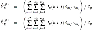 \begin{eqnarray*}  {\hat{\bar{Y}}}_{D}^{(p)} &  = &  \left(\sum _{h=1}^ H\sum _{i=1}^{n_ h} \sum _{j=1}^{m_{hi}} ~  I_{p}(h,i,j) ~  \tilde{v}_{hij} ~  x_{hij} \right) / ~  Z_ p \\ {\hat{\bar{X}}}_{D}^{(p)} &  = &  \left(\sum _{h=1}^ H\sum _{i=1}^{n_ h} \sum _{j=1}^{m_{hi}} ~  I_{p}(h,i,j) ~  \tilde{v}_{hij} ~  y_{hij} \right) / ~  Z_ p \end{eqnarray*}