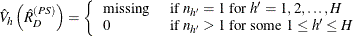 \[  \hat{V}_ h \left({\hat{R}}_ D^{(PS)}\right) = \left\{  \begin{array}{ll} \mbox{missing} &  \mbox{ if } n_{h'}=1 \mbox{ for } h’=1, 2, \ldots , H \\ 0 &  \mbox{ if } n_{h'}>1 \mbox{ for some } 1 \le h’ \le H \end{array} \right.  \]