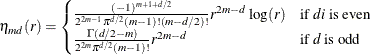 \begin{equation*}  \eta _{md}(r) = \begin{cases}  \frac{(-1)^{m+1+d/2}}{2^{2m-1}\pi ^{d/2}(m-1)!(m-d/2)!}r^{2m-d}\log (r) &  \text {if }\Mathtext{d}i\text { is even}\\ \frac{\Gamma (d/2-m)}{2^{2m}\pi ^{d/2}(m-1)!}r^{2m-d} &  \text {if }\Mathtext{d}\text { is odd} \end{cases}\end{equation*}