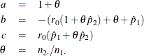 \begin{eqnarray*} a & = & 1 + \theta \\ b & = & - \left( r_0 ( 1 + \theta \hat{p}_2 ) + \theta + \hat{p}_1 \right) \\ c & = & r_0 ( \hat{p}_1 + \theta \hat{p}_2 ) \\ \theta & = & n_{2 \cdot } / n_{1 \cdot } \end{eqnarray*}