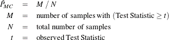 \begin{eqnarray*} \hat{P}_{\mi{MC}} & = & M ~ / ~ N \\ M & = & \mbox{number of samples with } (\mbox{Test Statistic} \geq t) \\ N & = & \mbox{total number of samples} \\ t & = & \mbox{observed Test Statistic} \end{eqnarray*}