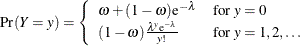 \[ \mr{Pr}(Y=y) = \left\{ \begin{array}{ll} \omega + (1-\omega )\mr{e}^{-\lambda } & \mbox{for } y=0 \\ (1-\omega )\frac{\lambda ^ y \mr{e}^{-\lambda }}{y!} & \mbox{for } y = 1,2,\ldots \\ \end{array} \right. \\ \]