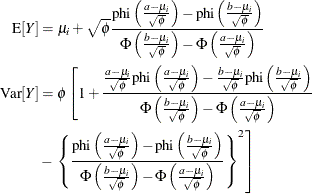 \begin{align*} \mr{E}[Y] & = \mu _ i + \sqrt {\phi } \frac{\mr{phi}\left(\frac{a-\mu _ i}{\sqrt {\phi }} \right) - \mr{phi}\left(\frac{b-\mu _ i}{\sqrt {\phi }} \right)}{\Phi \left(\frac{b-\mu _ i}{\sqrt {\phi }} \right) - \Phi \left(\frac{a-\mu _ i}{\sqrt {\phi }} \right)}\\ \mr{Var}[Y] & = \phi \left[1 + \frac{\frac{a-\mu _ i}{\sqrt {\phi }} \mr{phi}\left(\frac{a-\mu _ i}{\sqrt {\phi }} \right) - \frac{b-\mu _ i}{\sqrt {\phi }} \mr{phi}\left(\frac{b-\mu _ i}{\sqrt {\phi }} \right)}{\Phi \left(\frac{b-\mu _ i}{\sqrt {\phi }} \right) - \Phi \left(\frac{a-\mu _ i}{\sqrt {\phi }} \right)} \right. \\ & - \left. \left\{ \frac{\mr{phi}\left(\frac{a-\mu _ i}{\sqrt {\phi }} \right) - \mr{phi}\left(\frac{b-\mu _ i}{\sqrt {\phi }} \right)}{\Phi \left(\frac{b-\mu _ i}{\sqrt {\phi }} \right) - \Phi \left(\frac{a-\mu _ i}{\sqrt {\phi }} \right)}\right\} ^2 \right] \end{align*}