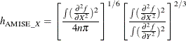 \[ h_{\mr{AMISE}\_ X} = \left[\frac{\int (\frac{\partial ^{2}f}{\partial X^{2}})^{2}}{4n\pi }\right]^{1/6} \left[\frac{\int (\frac{\partial ^{2}f}{\partial X^{2}})^{2}}{\int (\frac{\partial ^{2}f}{\partial Y^{2}})^{2}}\right]^{2/3} \]