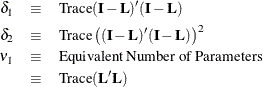 \begin{eqnarray*} \delta _1 & \equiv & \mbox{Trace} (\bI -\bL )^\prime (\bI -\bL ) \\ \delta _2 & \equiv & \mbox{Trace} \left((\bI -\bL )^\prime (\bI -\bL )\right)^2 \\ \nu _1 & \equiv & \mbox{Equivalent Number of Parameters} \\ & \equiv & \mbox{Trace} (\bL ^\prime \bL ) \end{eqnarray*}