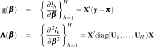 \begin{eqnarray*} \mb{g}({\bbeta }) & =& \left\{ \frac{\partial l_ h}{\partial \bbeta }\right\} _{h=1}^ H = \bX ’(\mb{y}-\bpi ) \\ \bLambda ({\bbeta }) & =& \left\{ \frac{\partial ^2 l_ h}{\partial \bbeta ^2}\right\} _{h=1}^ H = \bX ’\mbox{diag}(\bU _1,\ldots ,\bU _ H)\bX \end{eqnarray*}