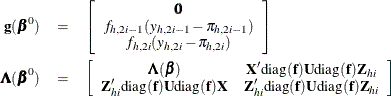 \begin{eqnarray*} \mb{g}(\bbeta ^0) & =& \left[\begin{array}{c}{\bm {0}}\\ {f_{h,2i-1}(y_{h,2i-1}-{\pi }_{h,2i-1})}\\ {f_{h,2i}(y_{h,2i}-{\pi }_{h,2i})}\\ \end{array}\right]\\ \bLambda (\bbeta ^0) & =& \left[\begin{array}{cc}\bLambda ({\bbeta }) & \bX ’\mbox{diag}(\mb{f}){\bU }\mbox{diag}(\mb{f})\bZ _{hi}\\ \bZ _{hi}’\mbox{diag}(\mb{f}){\bU }\mbox{diag}(\mb{f})\bX & \bZ _{hi}’\mbox{diag}(\mb{f}){\bU }\mbox{diag}(\mb{f})\bZ _{hi} \end{array}\right] \end{eqnarray*}