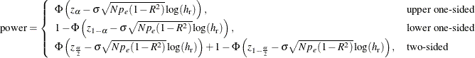 \[ \mr{power} = \left\{ \begin{array}{ll} \Phi \left( z_\alpha - \sigma \sqrt {N p_ e (1 - R^2)} \log (h_\mr {r}) \right), & \mbox{upper one-sided} \\ 1 - \Phi \left( z_{1-\alpha } - \sigma \sqrt {N p_ e (1 - R^2)} \log (h_\mr {r}) \right), & \mbox{lower one-sided} \\ \Phi \left( z_\frac {\alpha }{2} - \sigma \sqrt {N p_ e (1 - R^2)} \log (h_\mr {r}) \right) + 1 - \Phi \left( z_{1-\frac{\alpha }{2}} - \sigma \sqrt {N p_ e (1 - R^2)} \log (h_\mr {r}) \right), & \mbox{two-sided} \\ \end{array} \right. \\ \]