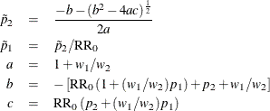 \begin{eqnarray*} \tilde{p}_2 & = & \frac{-b - (b^2-4ac)^\frac {1}{2}}{2a} \\ \tilde{p}_1 & = & \tilde{p}_2 / \mr{RR}_0 \\ a & = & 1 + w_1/w_2 \\ b & = & - \left[\mr{RR}_0 \left(1 + (w_1/w_2)p_1 \right) + p_2 + w_1/w_2 \right] \\ c & = & \mr{RR}_0 \left( p_2 + (w_1/w_2) p_1 \right) \\ \end{eqnarray*}