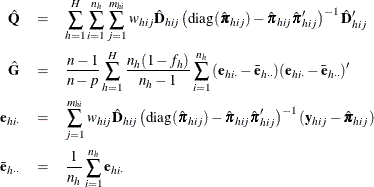 \begin{eqnarray*} \hat{\mb{Q}} & = & \sum _{h=1}^ H\sum _{i=1}^{n_ h} \sum _{j=1}^{m_{hi}} w_{hij}{ \hat{\mb{D}}_{hij}} \left(\textrm{diag}({\hat\bpi }_{hij})- {\hat\bpi }_{hij}{{\hat\bpi }_{hij}}’\right)^{-1} \hat{\mb{D}}_{hij}’\\ \hat{\mb{G}} & = & \frac{n-1}{n-p} \sum _{h=1}^ H { \frac{n_ h(1-f_ h)}{n_ h-1} \sum _{i=1}^{n_ h} { (\mb{e}_{hi\cdot }-\bar{\mb{e}}_{h\cdot \cdot }) (\mb{e}_{hi\cdot }-\bar{\mb{e}}_{h\cdot \cdot })’}} \\ \mb{e}_{hi\cdot }& =& \sum _{j=1}^{m_{hi}} w_{hij}\hat{\mb{D}}_{hij} \left(\textrm{diag}({\hat\bpi }_{hij})- {\hat\bpi }_{hij}{{\hat\bpi }_{hij}}’\right)^{-1} (\mb{y}_{hij}-{\hat\bpi }_{hij})\\ \bar{\mb{e}}_{h\cdot \cdot } & =& \frac1{n_ h}\sum _{i=1}^{n_ h}\mb{e}_{hi\cdot } \end{eqnarray*}