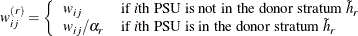 \[ w^{(r)}_{ij}=\left\{ \begin{array}{ll} w_{ij} & \mbox{if }\mi{i}\mbox{th PSU is not in the donor stratum }\tilde h_ r \\ w_{ij}/\alpha _ r & \mbox{if }\mi{i}\mbox{th PSU is in the donor stratum }\tilde h_ r \end{array} \right. \]